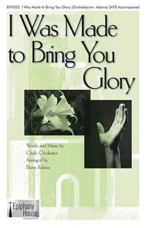 I WAS MADE TO BRING YOU GLORY SATB