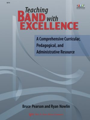 Teaching Band with Excellence - <i>A Comprehensive Curricular, Pedagogical, and Administrative Resource</i>